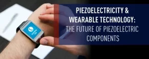 Piezoelectricity &amp; Wearable Technology: The Future of Piezoelectric Components