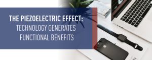 The Piezoelectric Effect: Technology Generates Functional Benefits