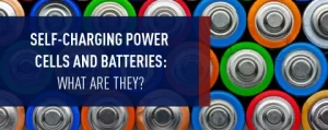 Self-Charging Power Cells and Batteries: What Are They?